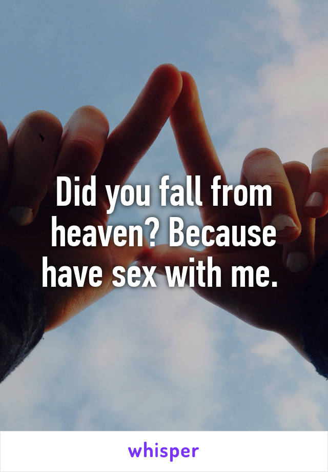 Did you fall from heaven? Because have sex with me. 