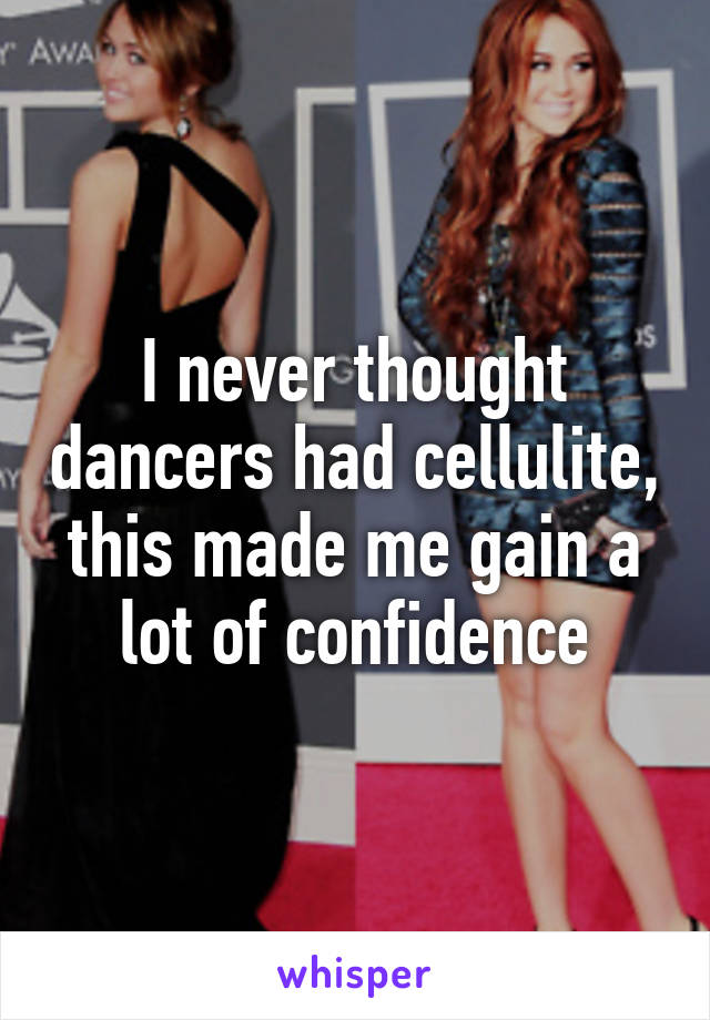 I never thought dancers had cellulite, this made me gain a lot of confidence