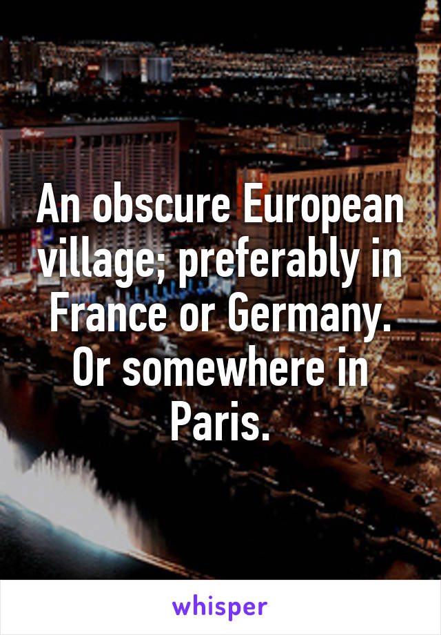 An obscure European village; preferably in France or Germany. Or somewhere in Paris.
