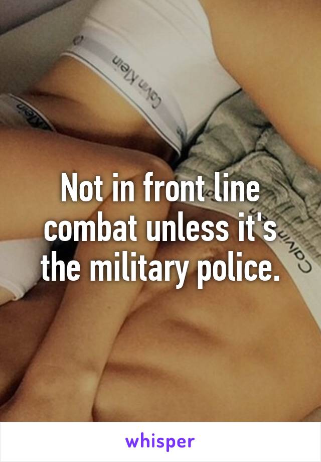 Not in front line combat unless it's the military police.