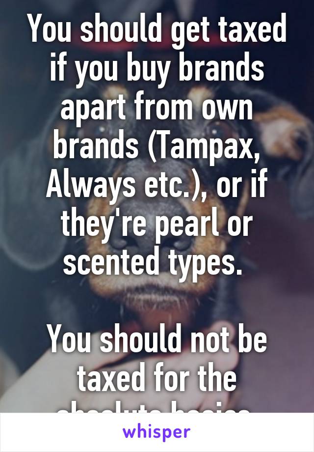 You should get taxed if you buy brands apart from own brands (Tampax, Always etc.), or if they're pearl or scented types. 

You should not be taxed for the absolute basics.