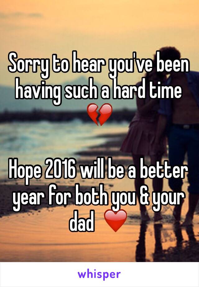 Sorry to hear you've been having such a hard time 💔 

Hope 2016 will be a better year for both you & your dad  ❤️