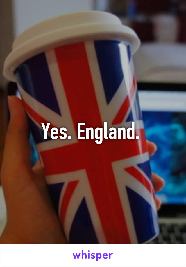 Yes. England. 