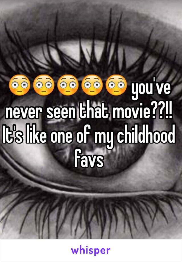 😳😳😳😳😳 you've never seen that movie??!! It's like one of my childhood favs