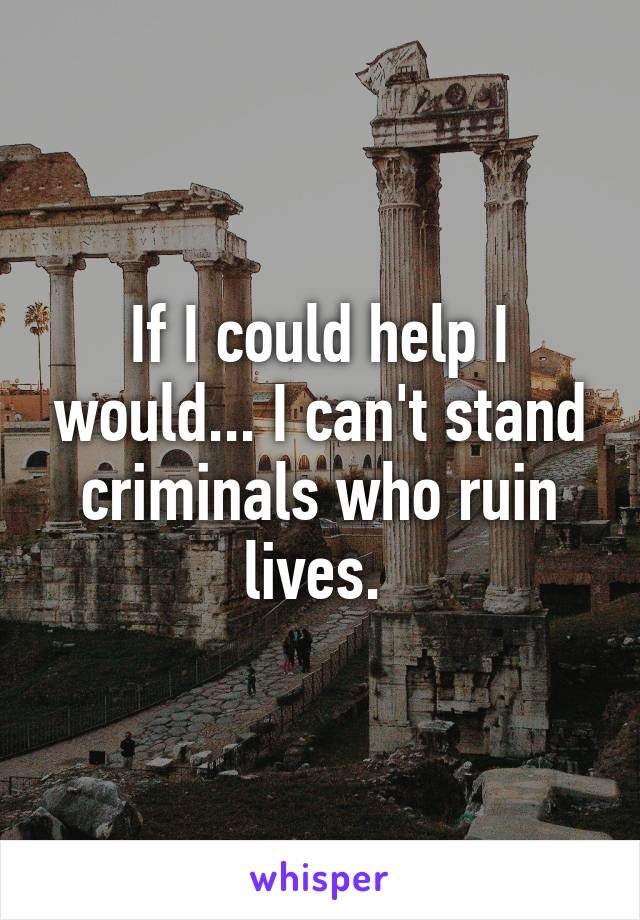 If I could help I would... I can't stand criminals who ruin lives. 