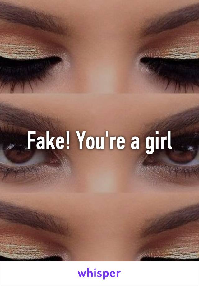 Fake! You're a girl