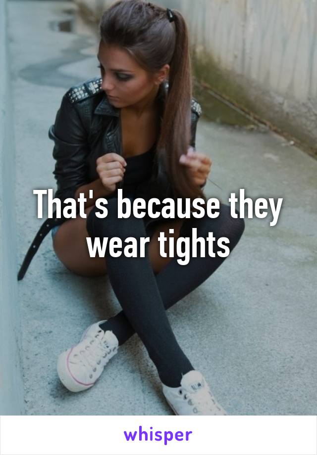 That's because they wear tights