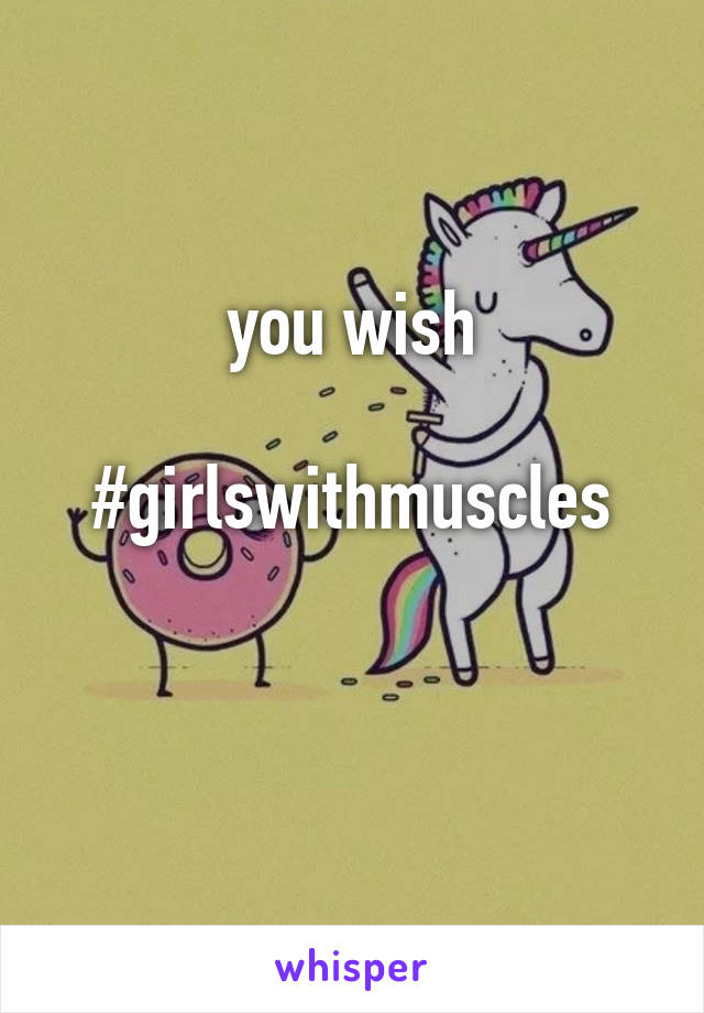 you wish

#girlswithmuscles

