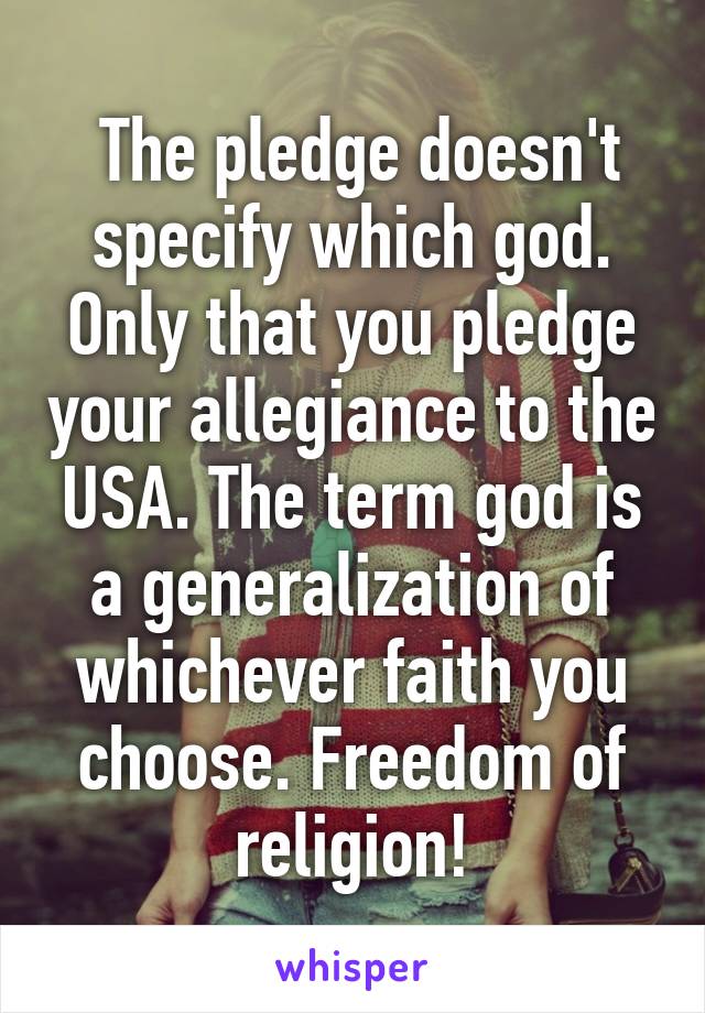  The pledge doesn't specify which god. Only that you pledge your allegiance to the USA. The term god is a generalization of whichever faith you choose. Freedom of religion!