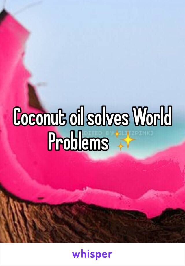 Coconut oil solves World Problems ✨