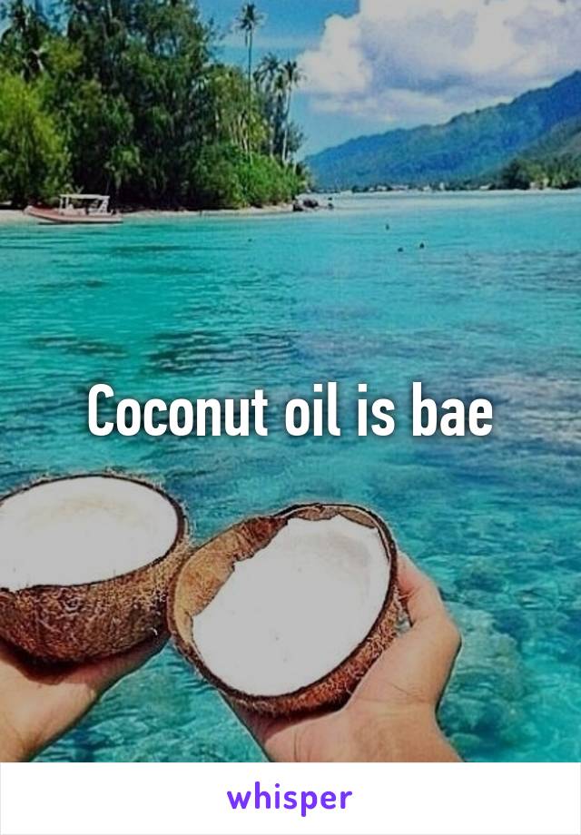 Coconut oil is bae