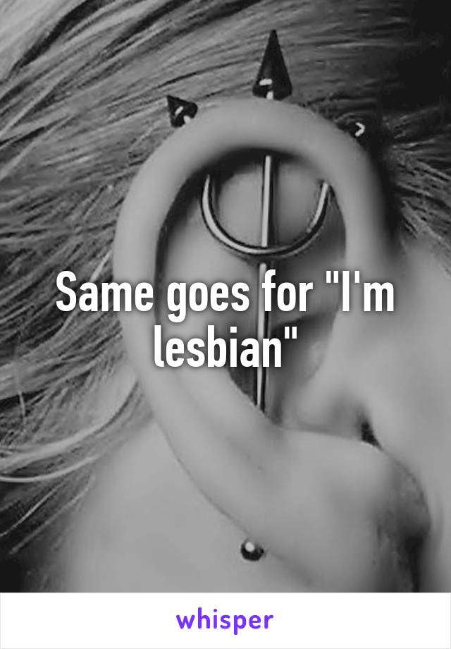 Same goes for "I'm lesbian"
