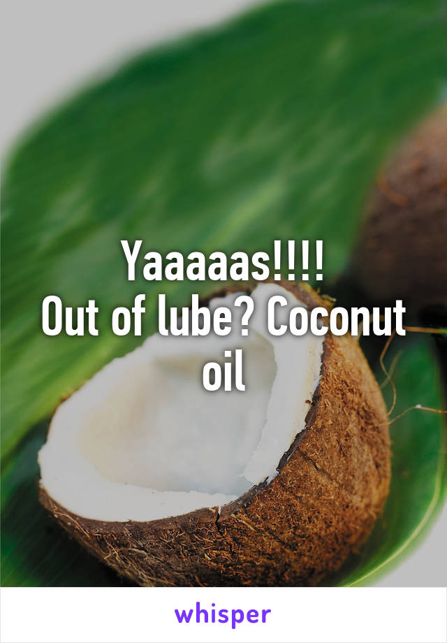 Yaaaaas!!!!
Out of lube? Coconut oil