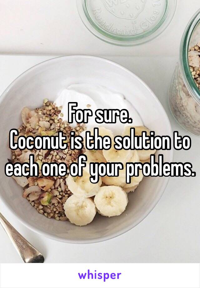 For sure. 
Coconut is the solution to each one of your problems.