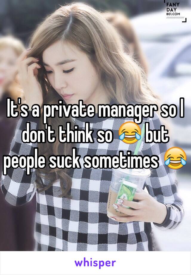 It's a private manager so I don't think so 😂 but people suck sometimes 😂