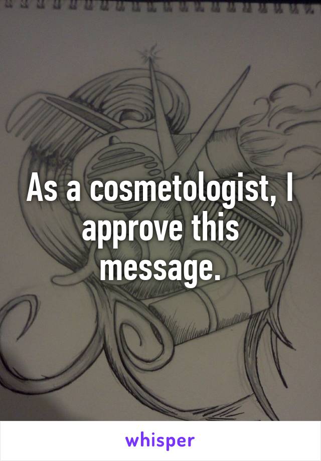 As a cosmetologist, I approve this message.