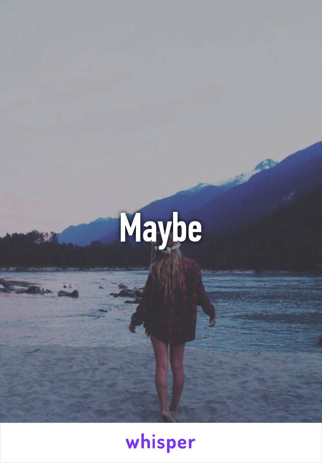 Maybe