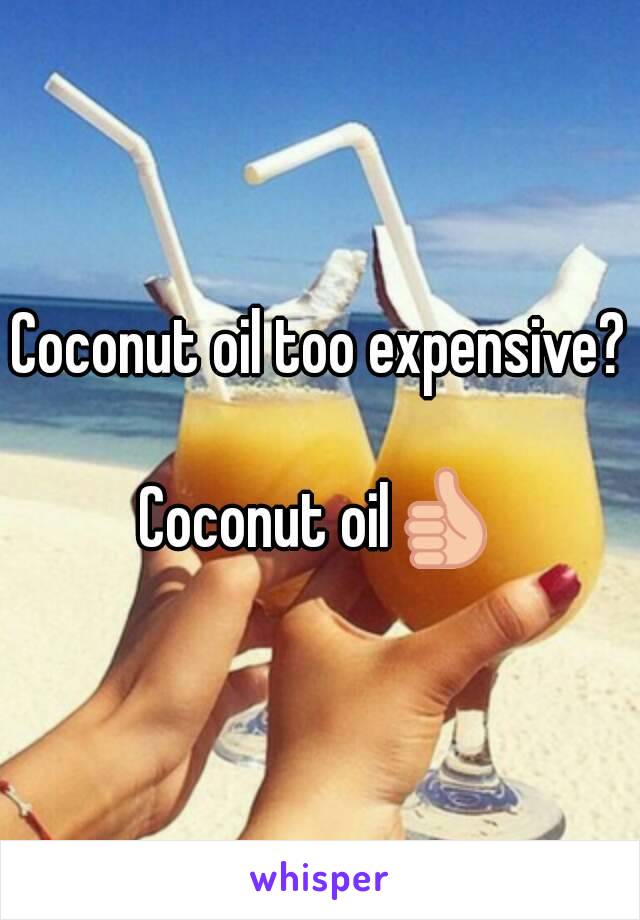 Coconut oil too expensive? 
Coconut oil👍