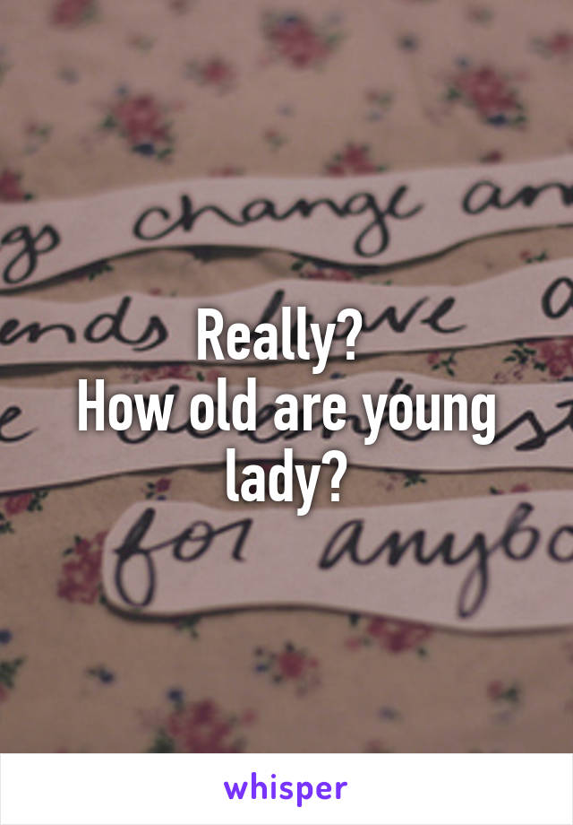 Really? 
How old are young lady?