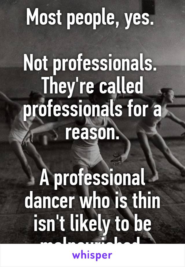 Most people, yes. 

Not professionals.  They're called professionals for a reason.

A professional dancer who is thin isn't likely to be malnourished.