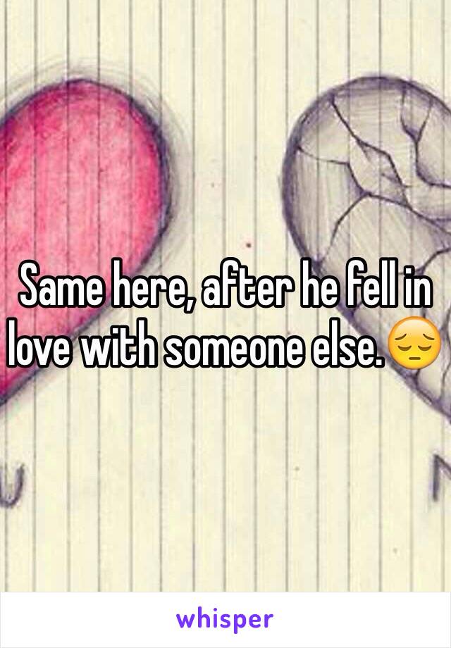 Same here, after he fell in love with someone else.😔