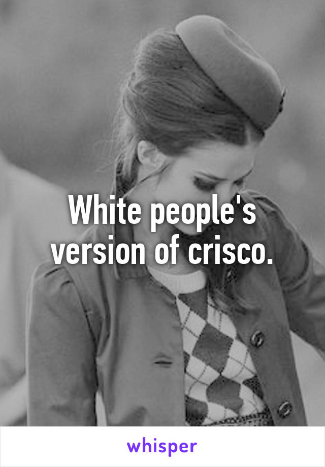 White people's version of crisco.