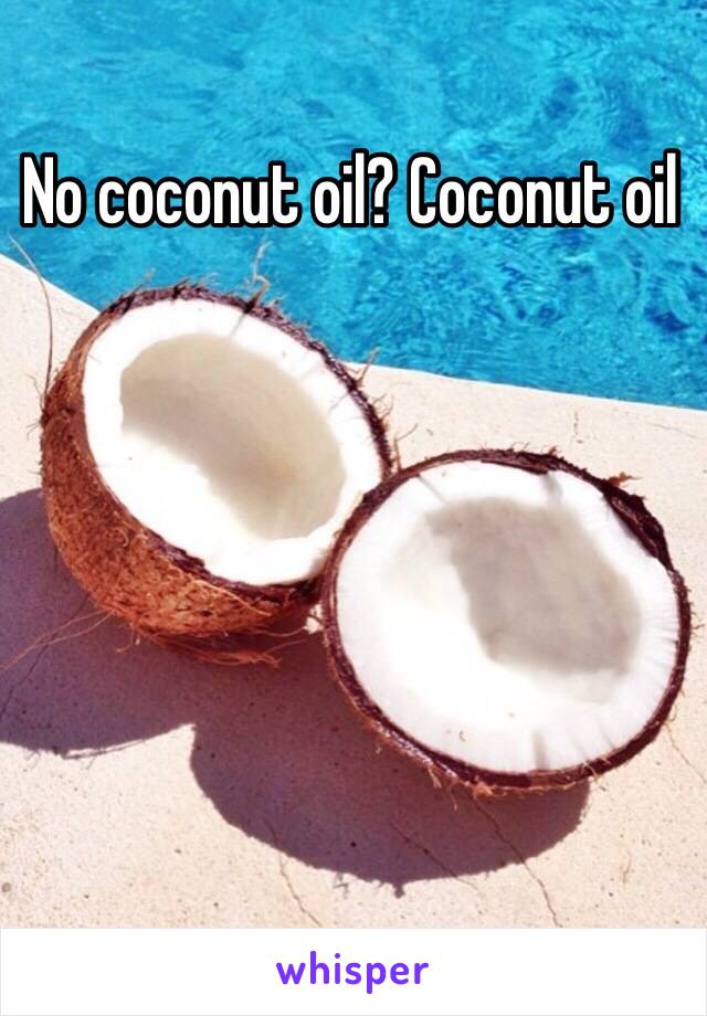 No coconut oil? Coconut oil