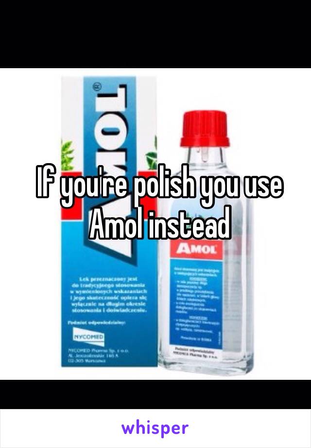 If you're polish you use Amol instead