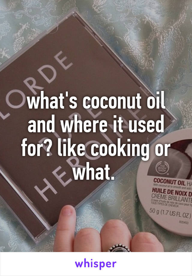 what's coconut oil and where it used for? like cooking or what. 