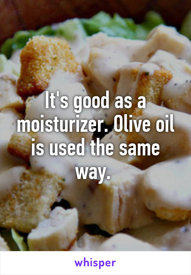 It's good as a moisturizer. Olive oil is used the same way. 