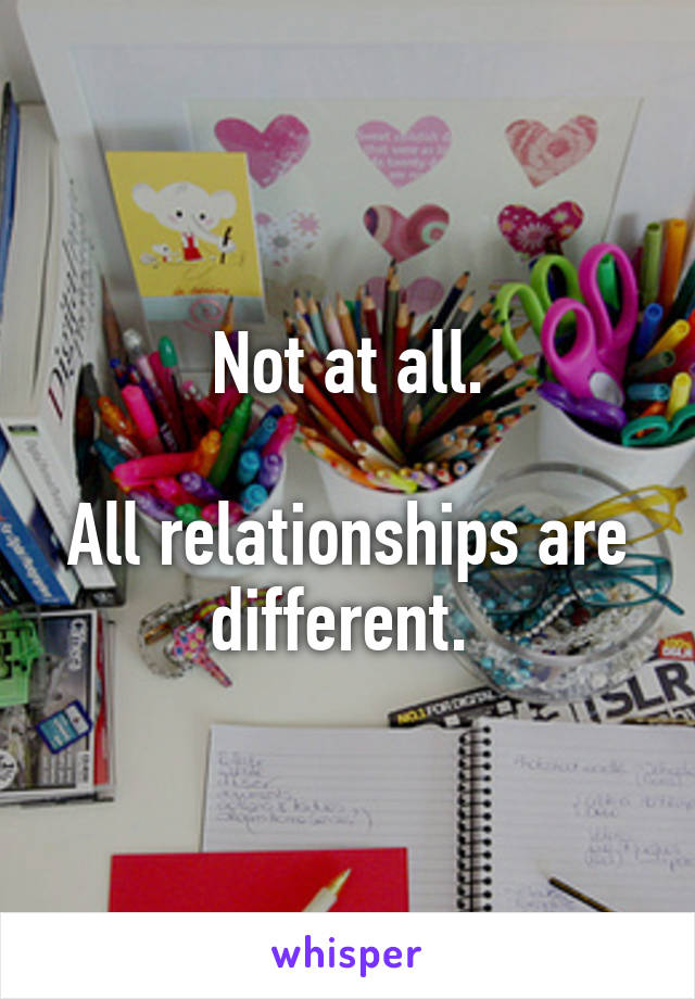 Not at all.

All relationships are different. 