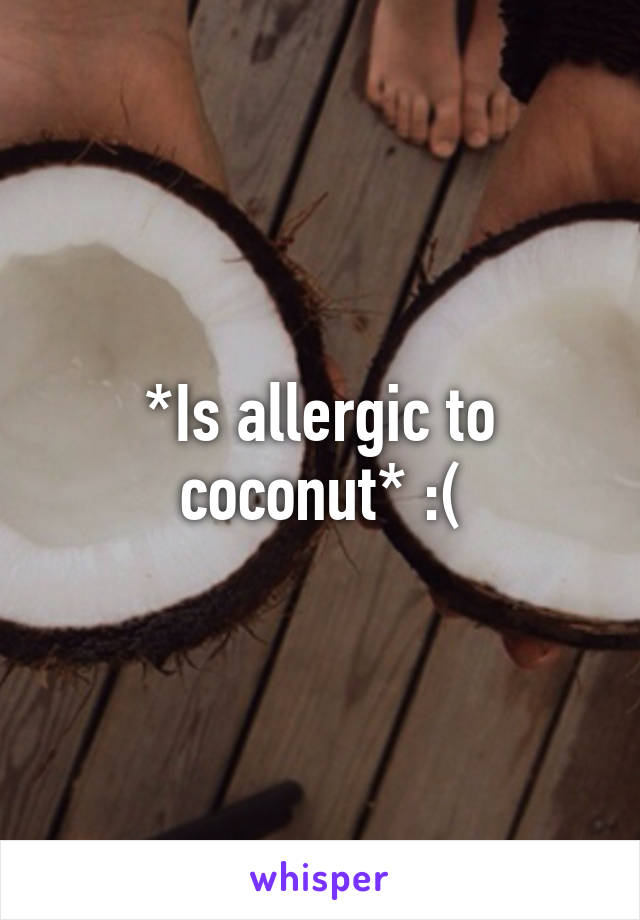 *Is allergic to coconut* :(