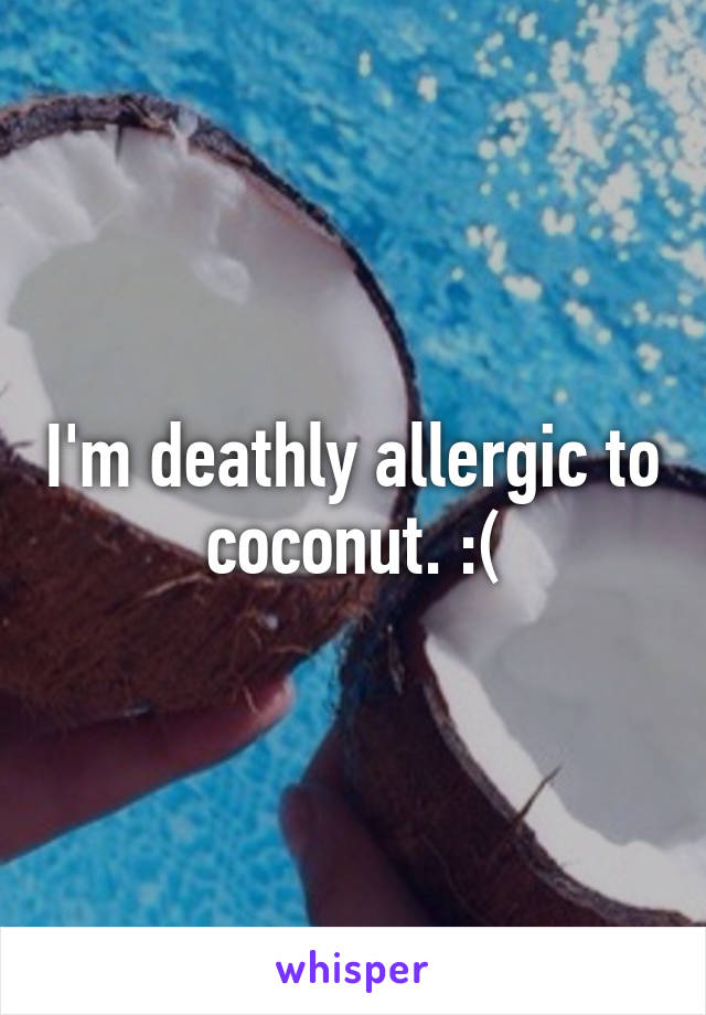 I'm deathly allergic to coconut. :(