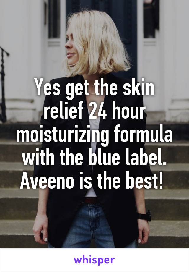 Yes get the skin relief 24 hour moisturizing formula with the blue label. Aveeno is the best! 