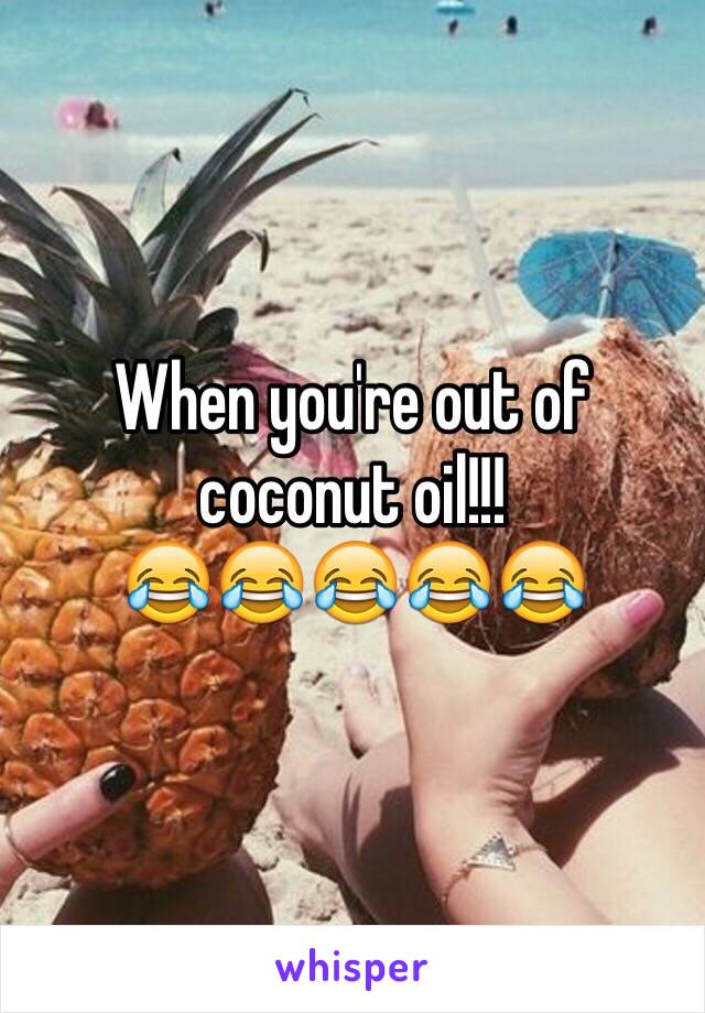 When you're out of coconut oil!!!
😂😂😂😂😂