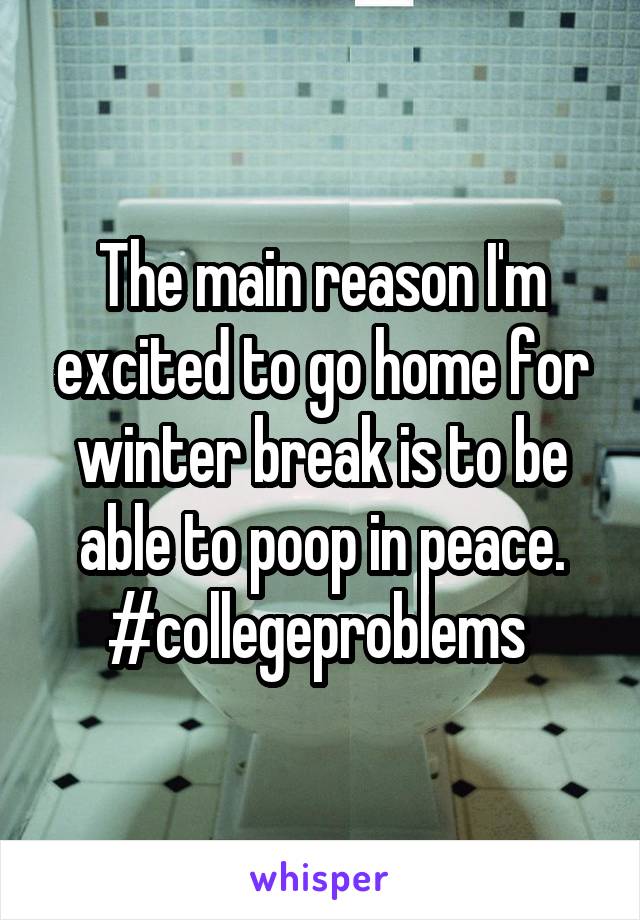 The main reason I'm excited to go home for winter break is to be able to poop in peace.
#collegeproblems 