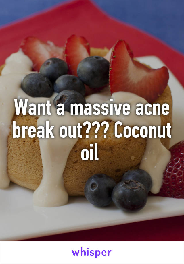 Want a massive acne break out??? Coconut oil 