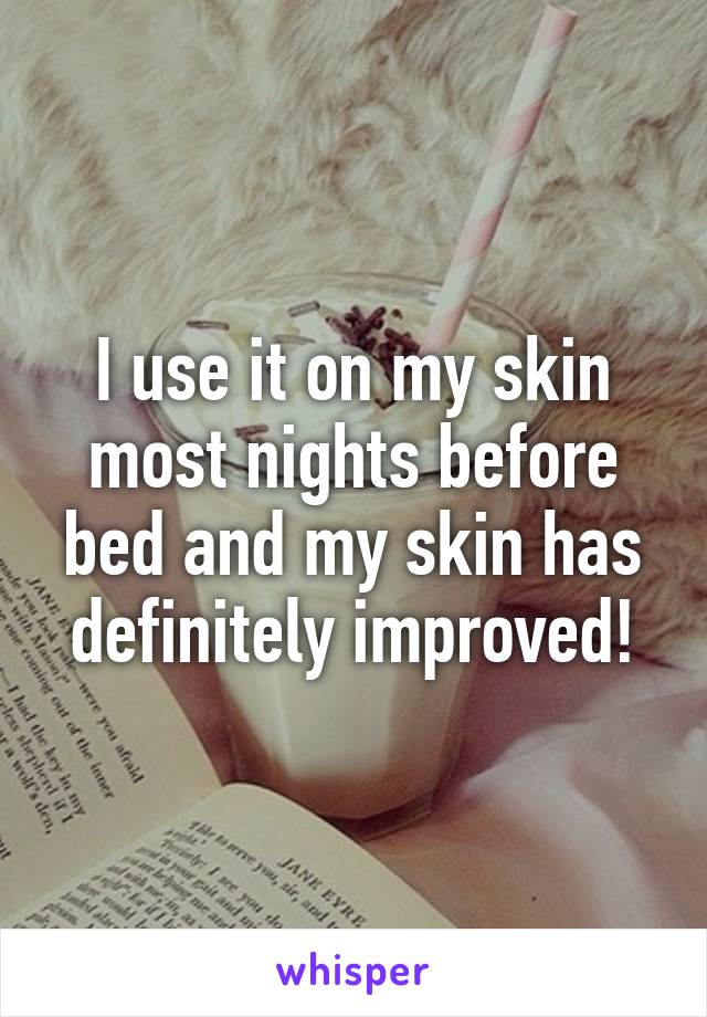 I use it on my skin most nights before bed and my skin has definitely improved!