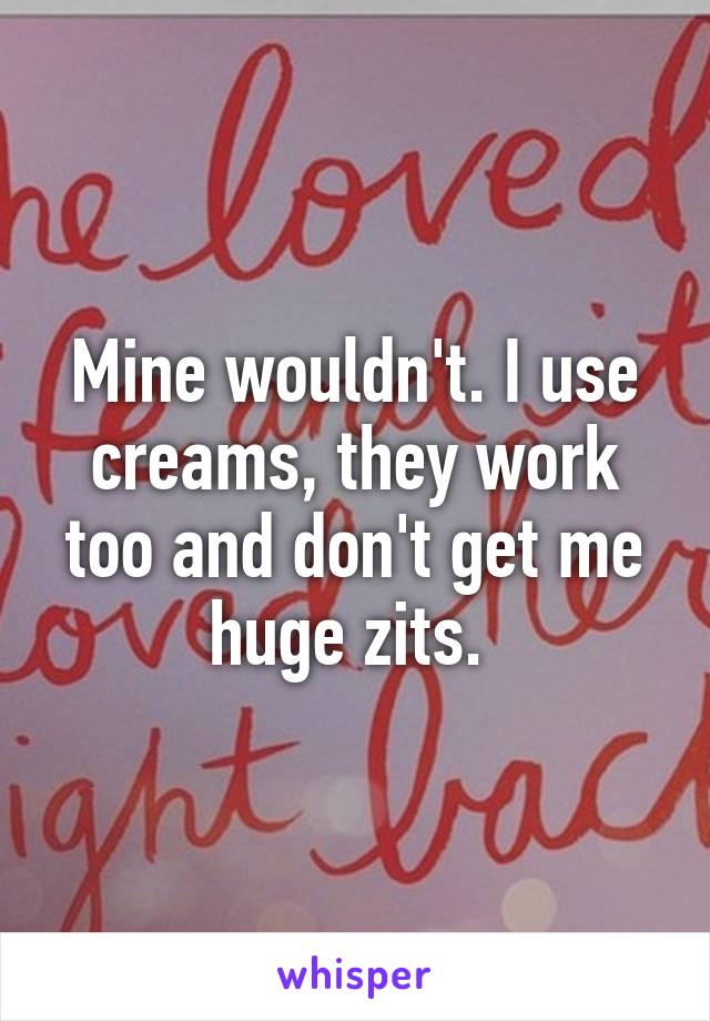 Mine wouldn't. I use creams, they work too and don't get me huge zits. 