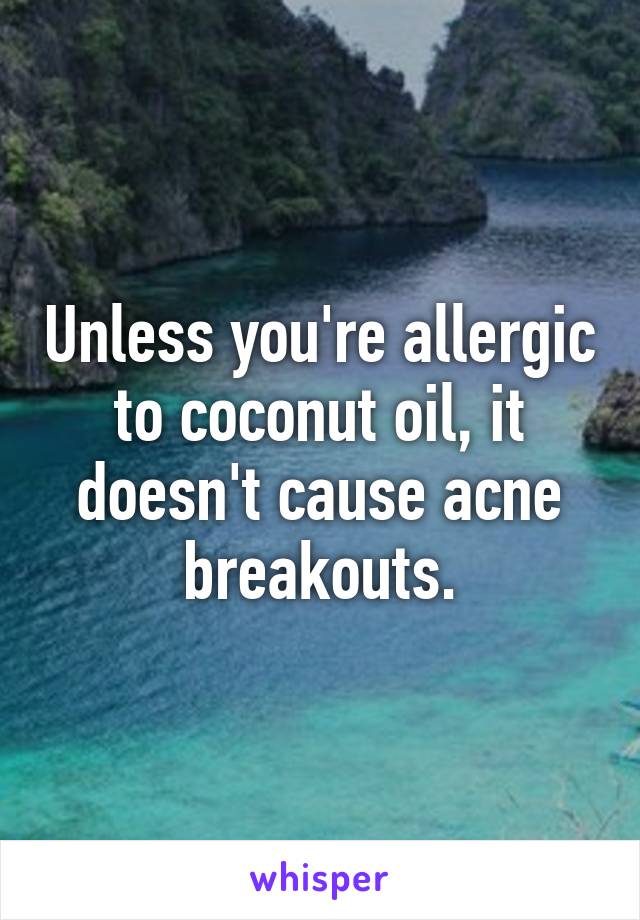 Unless you're allergic to coconut oil, it doesn't cause acne breakouts.