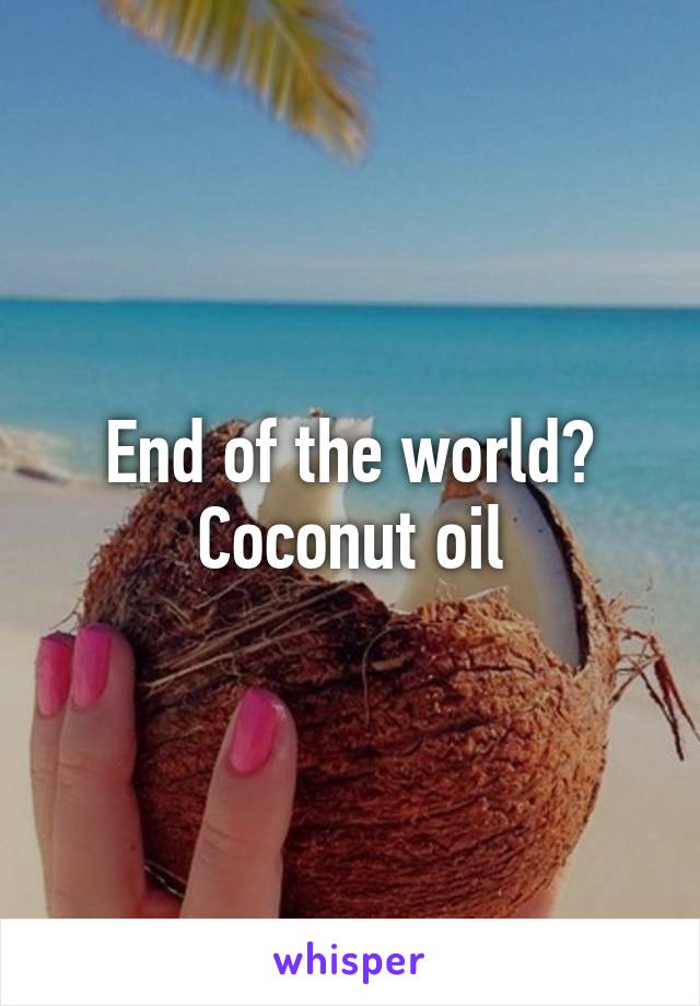 End of the world? Coconut oil