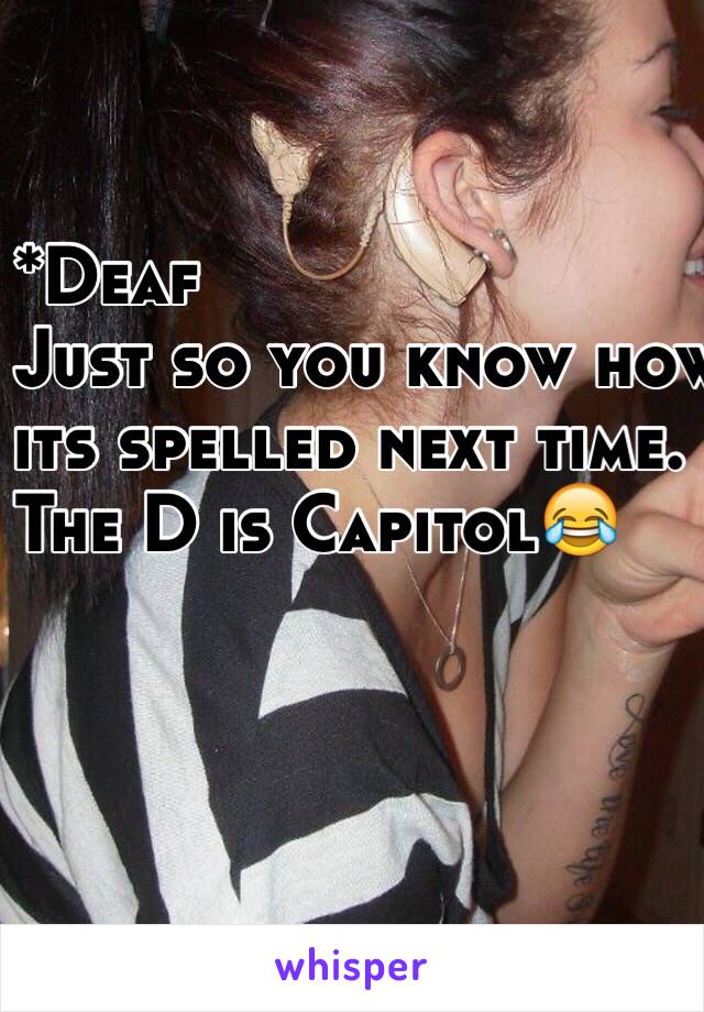 *Deaf
Just so you know how
its spelled next time.
The D is Capitol😂️