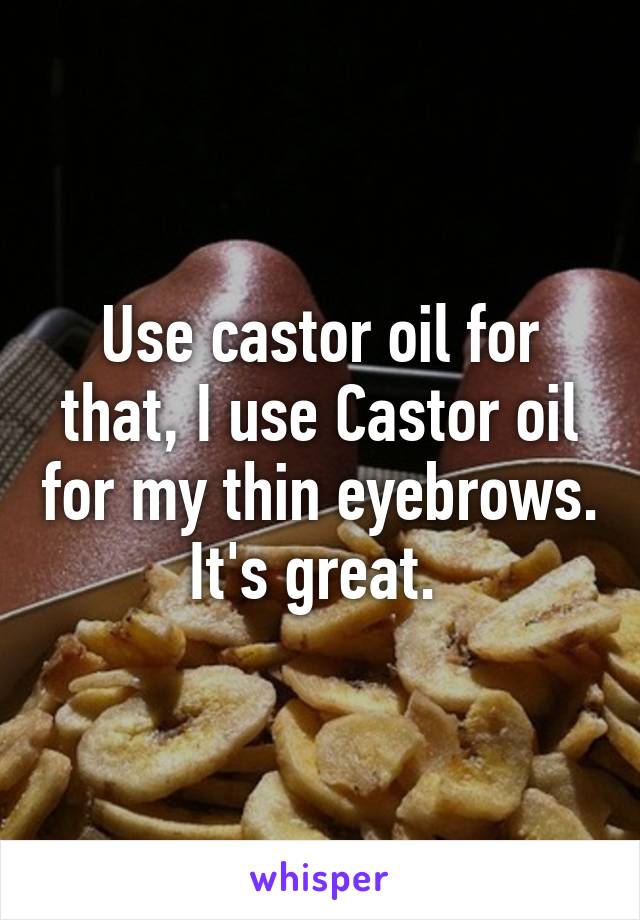 Use castor oil for that, I use Castor oil for my thin eyebrows. It's great. 
