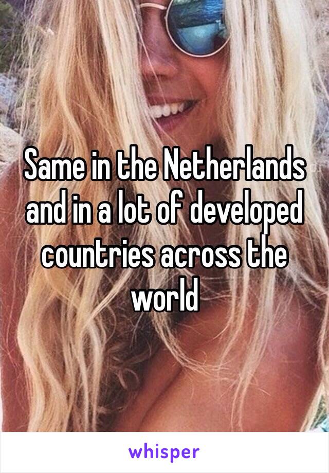 Same in the Netherlands and in a lot of developed countries across the world 