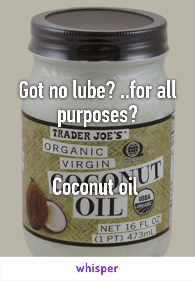 Got no lube? ..for all purposes?


Coconut oil 