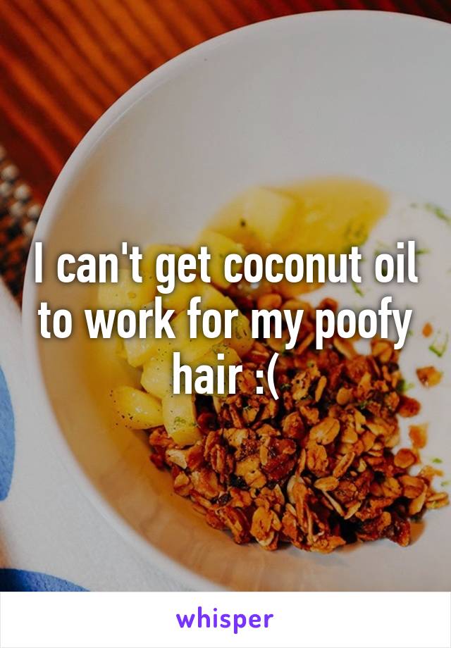 I can't get coconut oil to work for my poofy hair :(