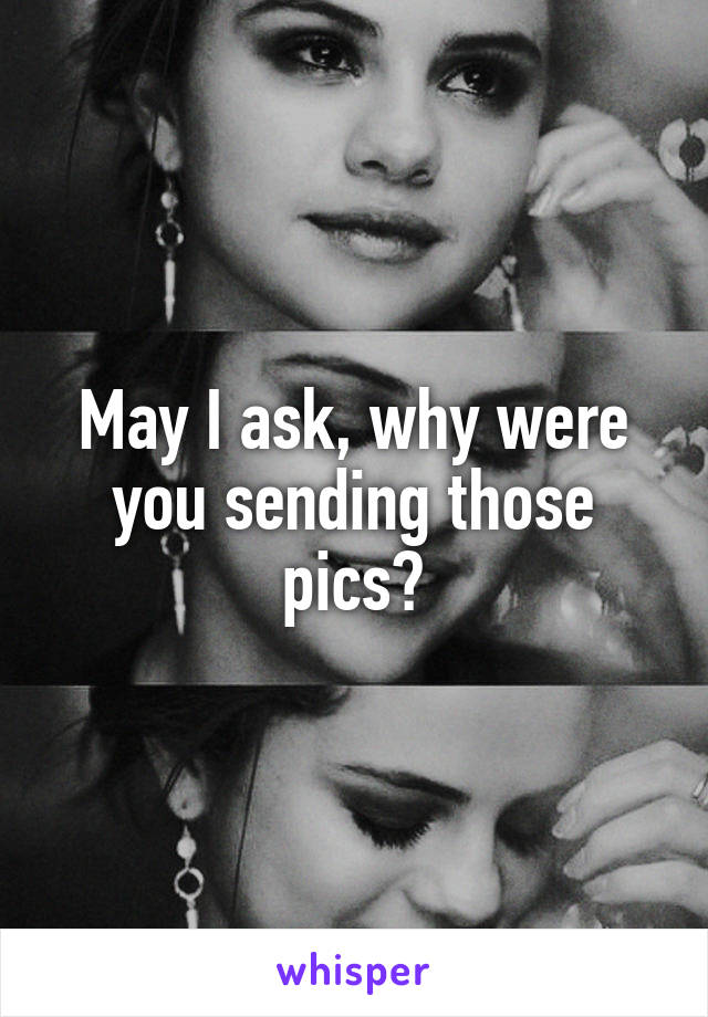 May I ask, why were you sending those pics?