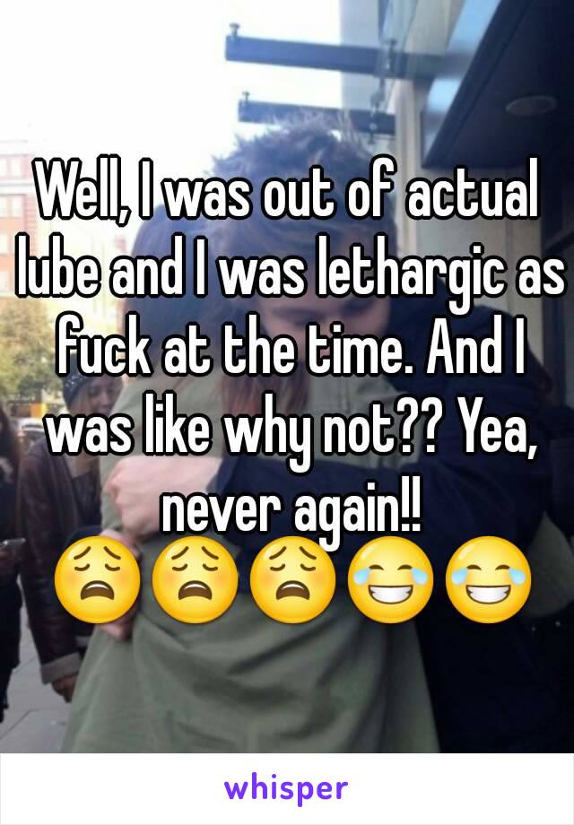 Well, I was out of actual lube and I was lethargic as fuck at the time. And I was like why not?? Yea, never again!! 😩😩😩😂😂
