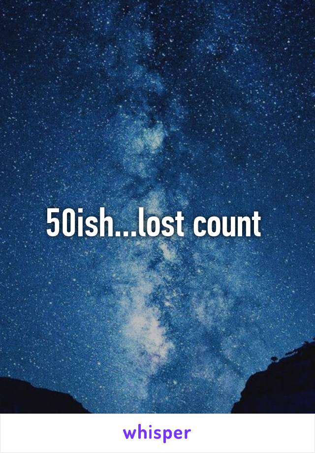 50ish...lost count 