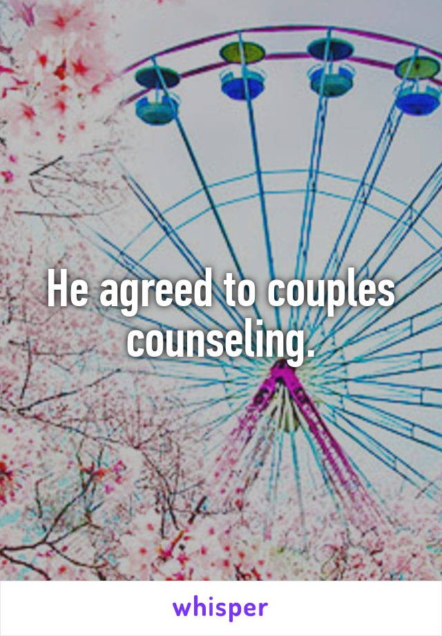 He agreed to couples counseling.